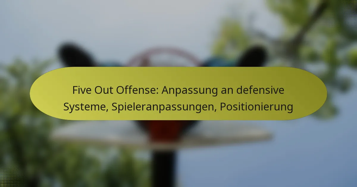 Five Out Offense: Anpassung an defensive Systeme, Spieleranpassungen, Positionierung