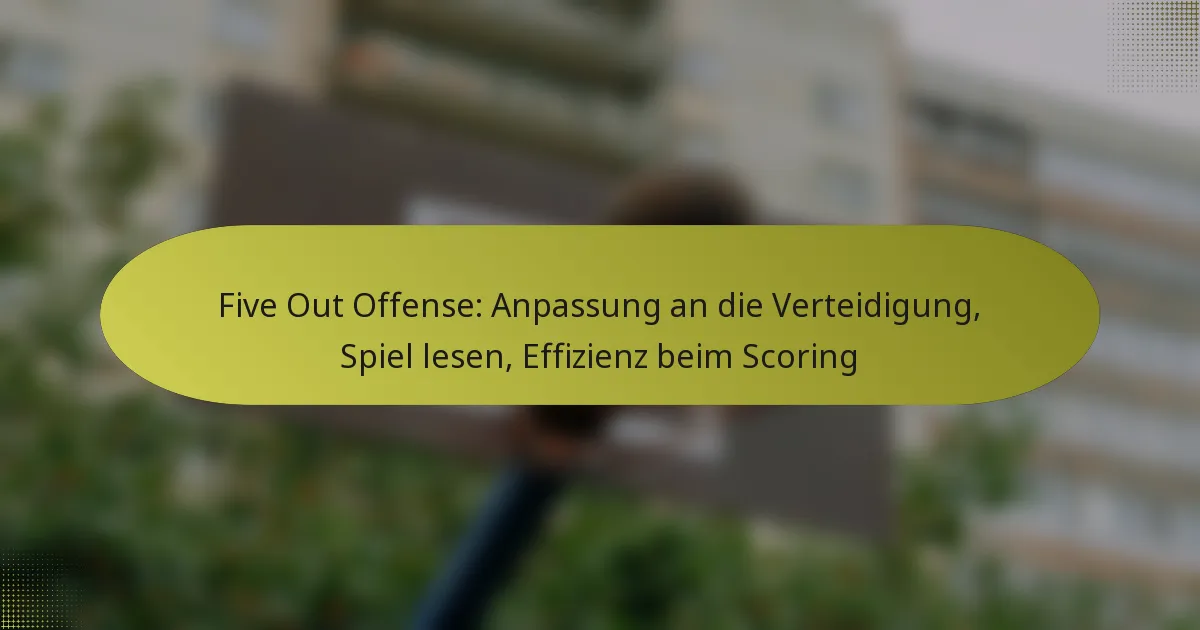 Five Out Offense: Anpassung an die Verteidigung, Spiel lesen, Effizienz beim Scoring
