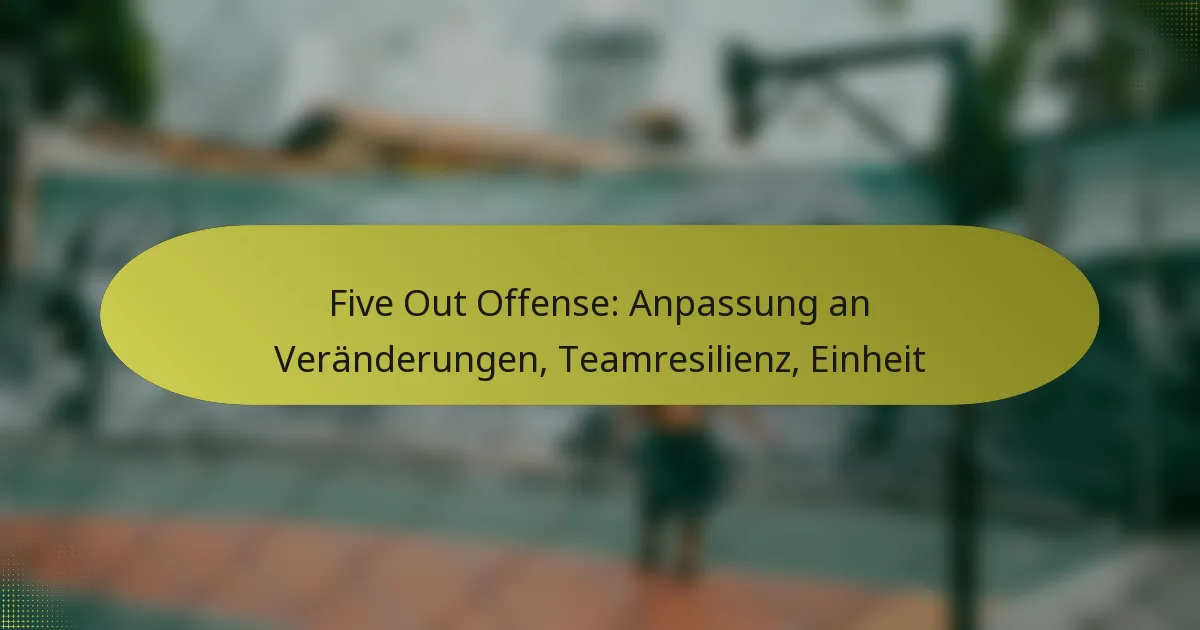Five Out Offense: Anpassung an Veränderungen, Teamresilienz, Einheit