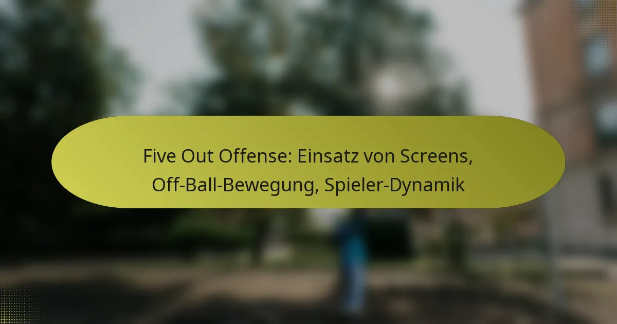Five Out Offense: Einsatz von Screens, Off-Ball-Bewegung, Spieler-Dynamik