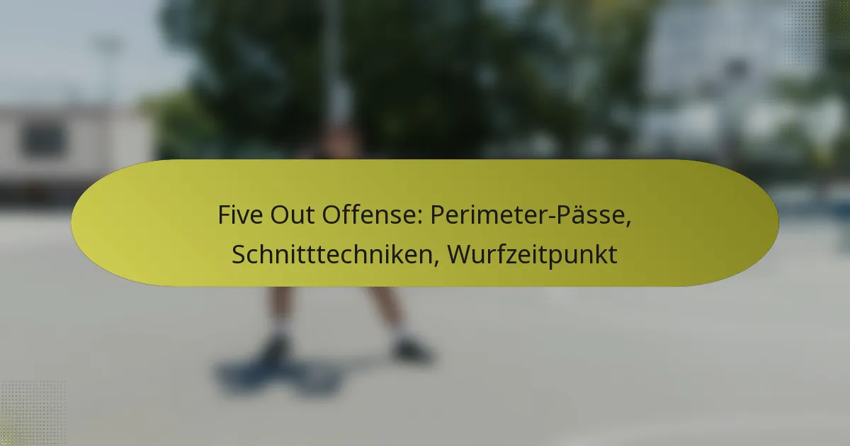 Five Out Offense: Perimeter-Pässe, Schnitttechniken, Wurfzeitpunkt