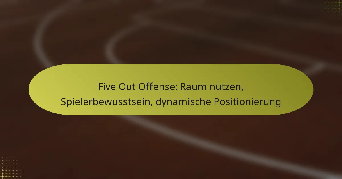 Five Out Offense: Raum nutzen, Spielerbewusstsein, dynamische Positionierung