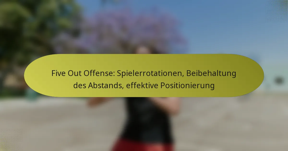 Five Out Offense: Spielerrotationen, Beibehaltung des Abstands, effektive Positionierung