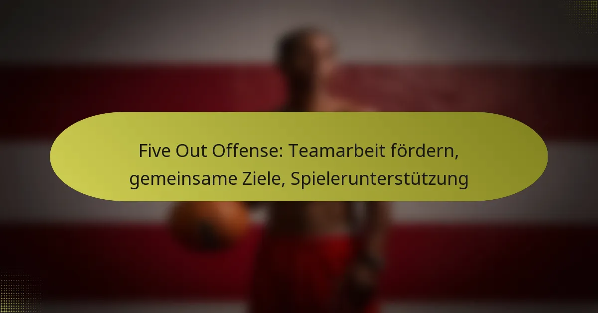 Five Out Offense: Teamarbeit fördern, gemeinsame Ziele, Spielerunterstützung
