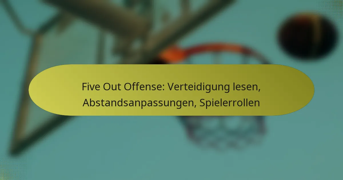 Five Out Offense: Verteidigung lesen, Abstandsanpassungen, Spielerrollen