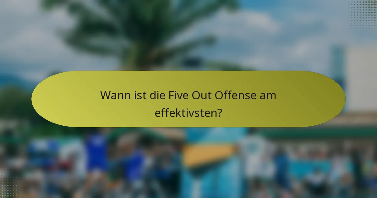 Wann ist die Five Out Offense am effektivsten?