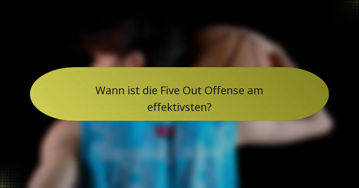 Wann ist die Five Out Offense am effektivsten?