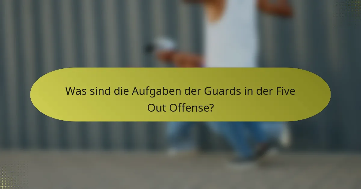 Was sind die Aufgaben der Guards in der Five Out Offense?