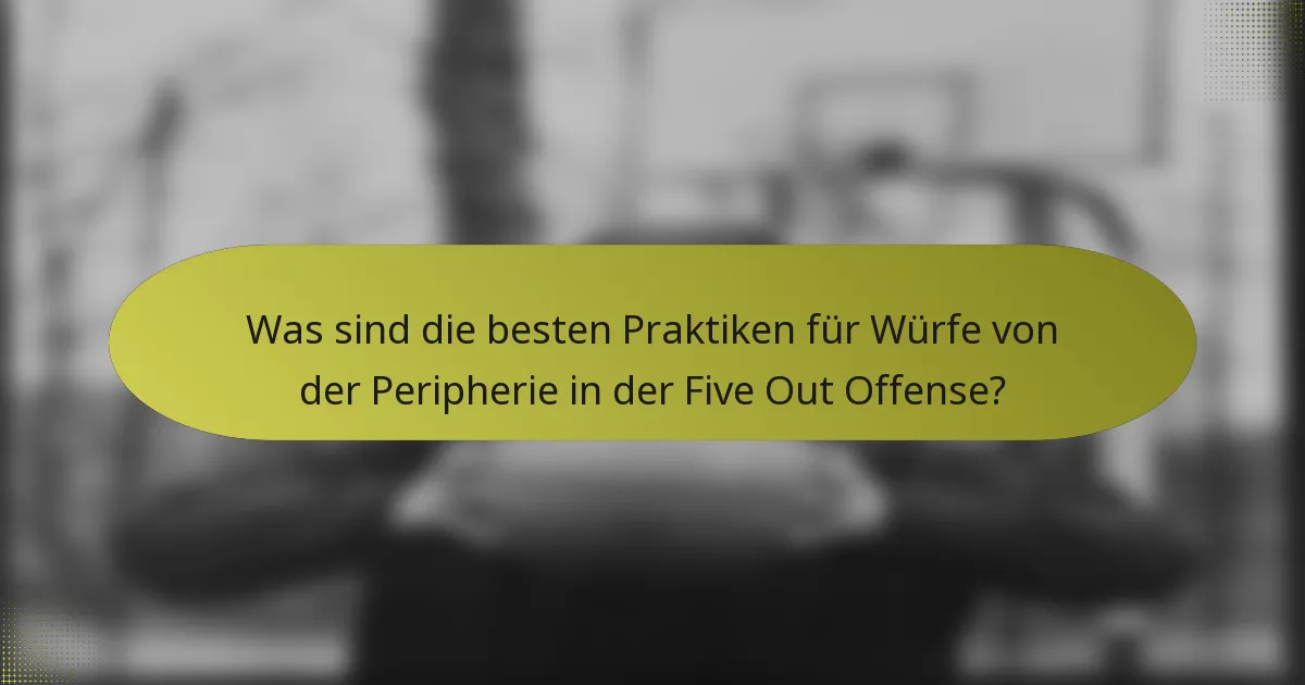 Was sind die besten Praktiken für Würfe von der Peripherie in der Five Out Offense?