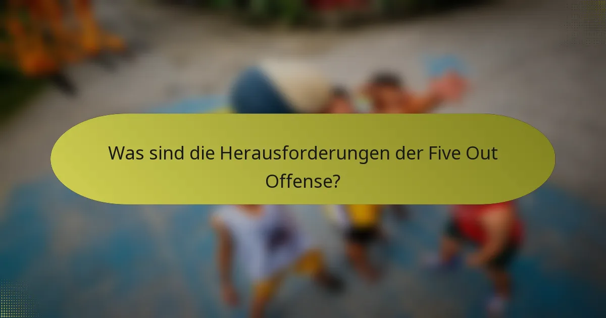 Was sind die Herausforderungen der Five Out Offense?