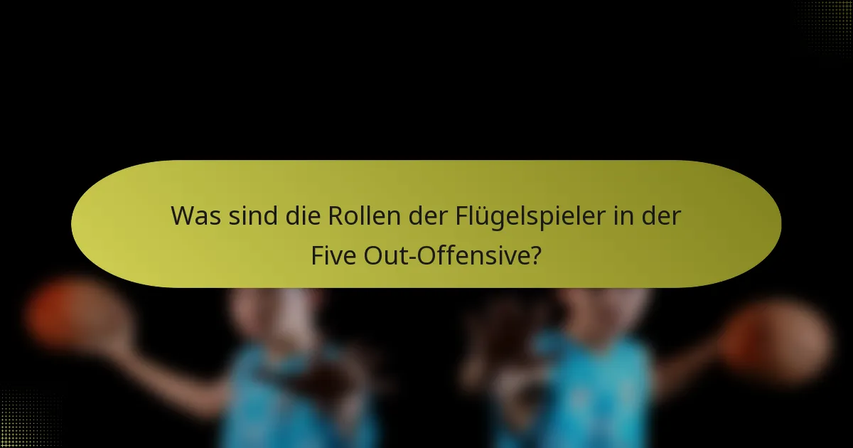 Was sind die Rollen der Flügelspieler in der Five Out-Offensive?