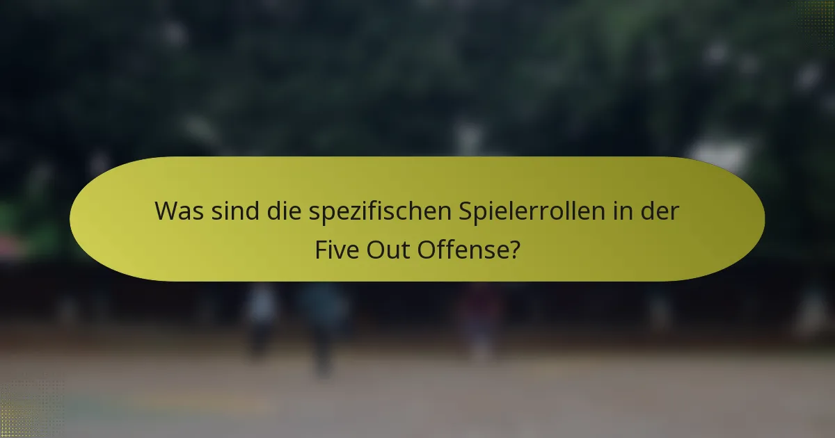 Was sind die spezifischen Spielerrollen in der Five Out Offense?