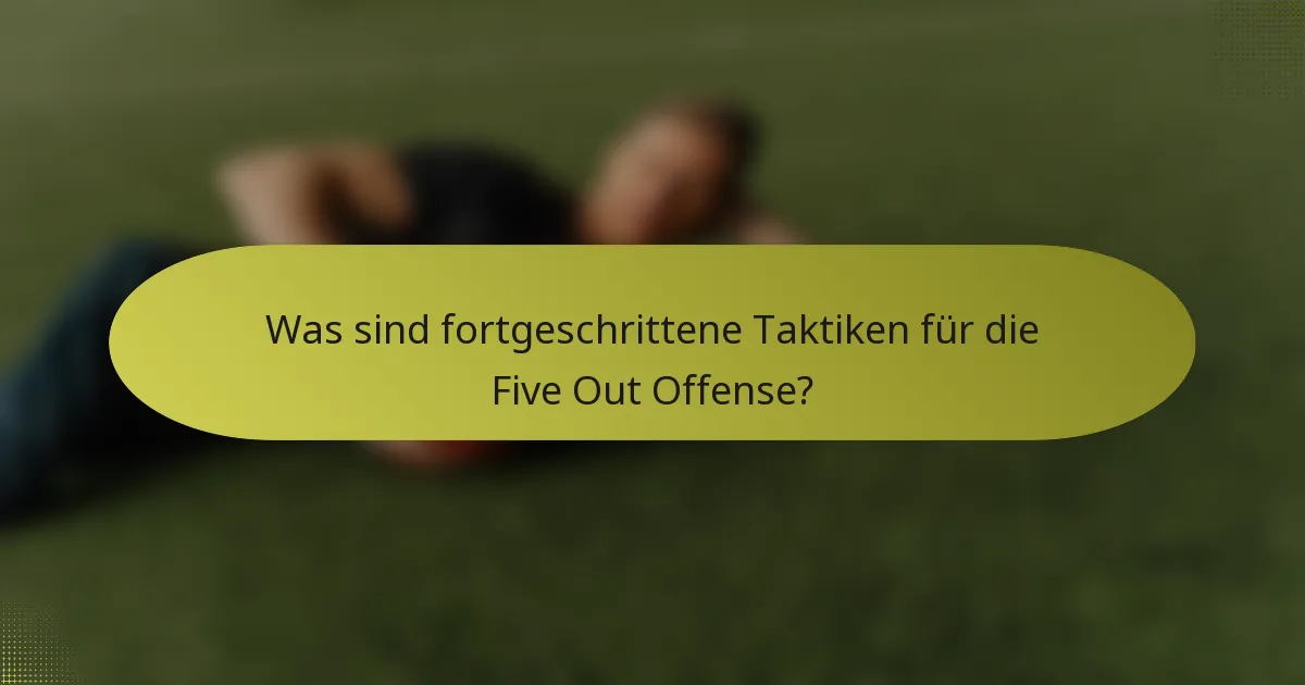 Was sind fortgeschrittene Taktiken für die Five Out Offense?