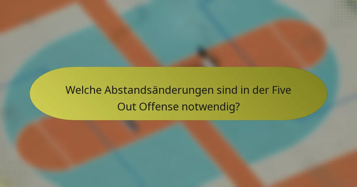 Welche Abstandsänderungen sind in der Five Out Offense notwendig?