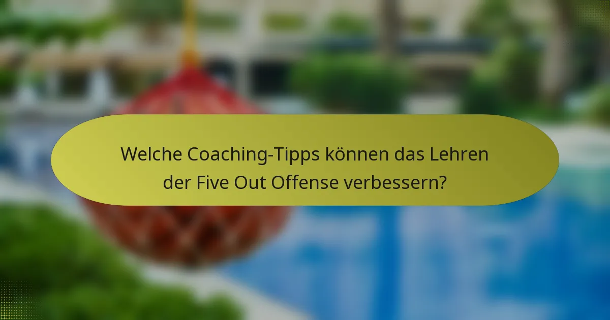 Welche Coaching-Tipps können das Lehren der Five Out Offense verbessern?