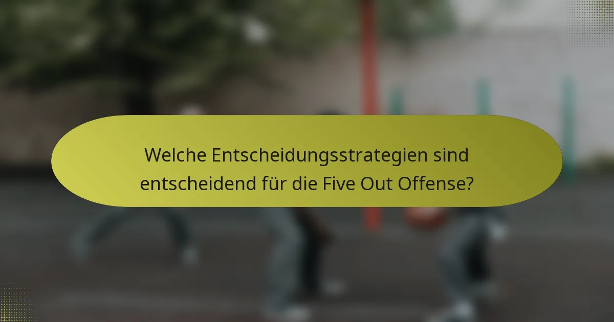 Welche Entscheidungsstrategien sind entscheidend für die Five Out Offense?