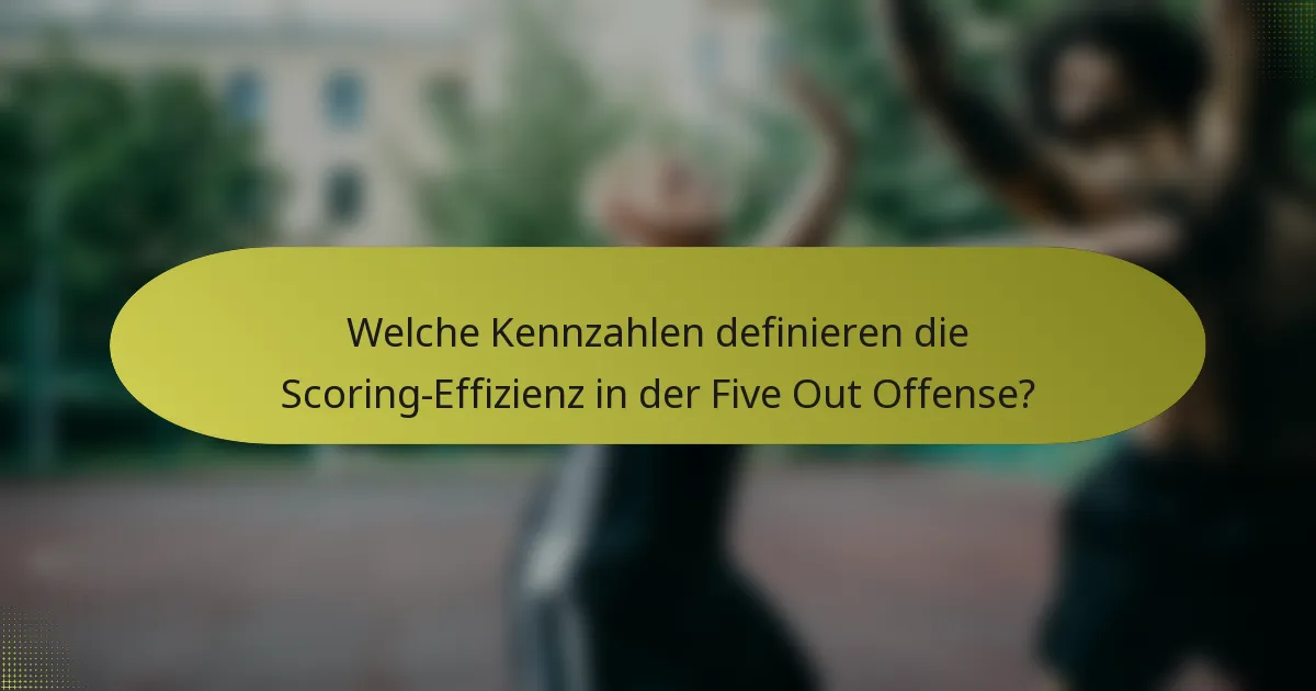 Welche Kennzahlen definieren die Scoring-Effizienz in der Five Out Offense?