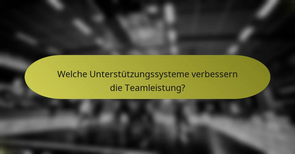 Welche Unterstützungssysteme verbessern die Teamleistung?