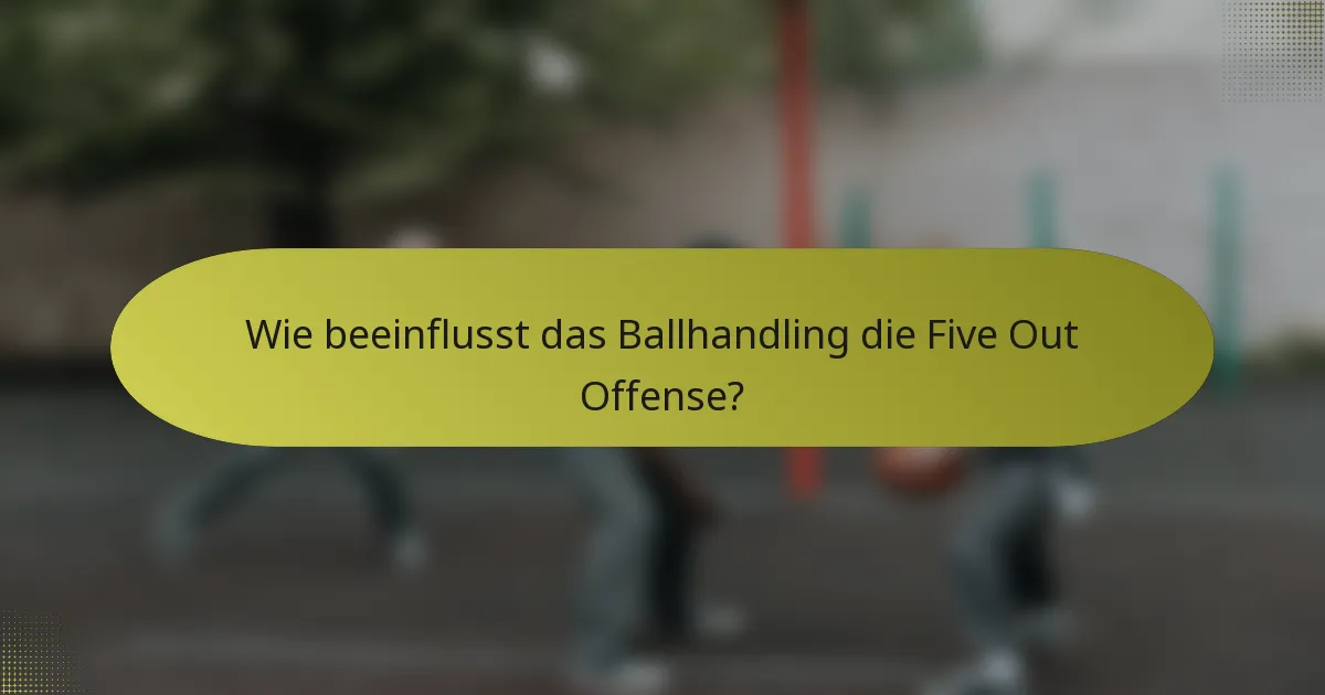 Wie beeinflusst das Ballhandling die Five Out Offense?
