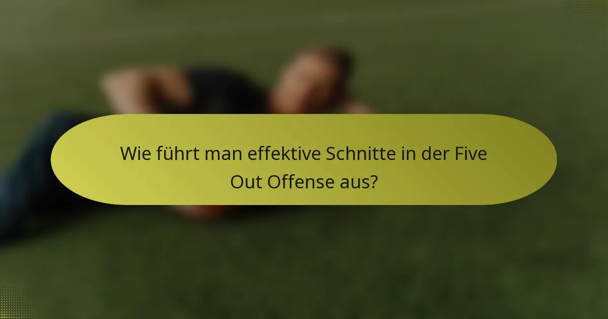 Wie führt man effektive Schnitte in der Five Out Offense aus?