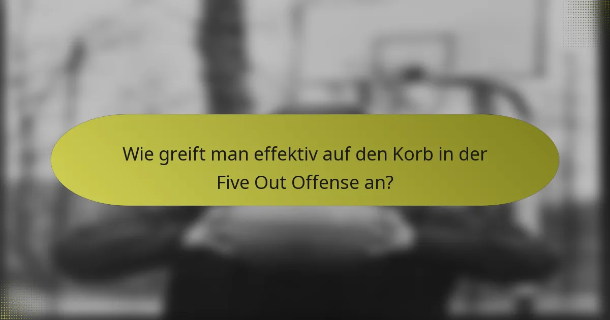 Wie greift man effektiv auf den Korb in der Five Out Offense an?