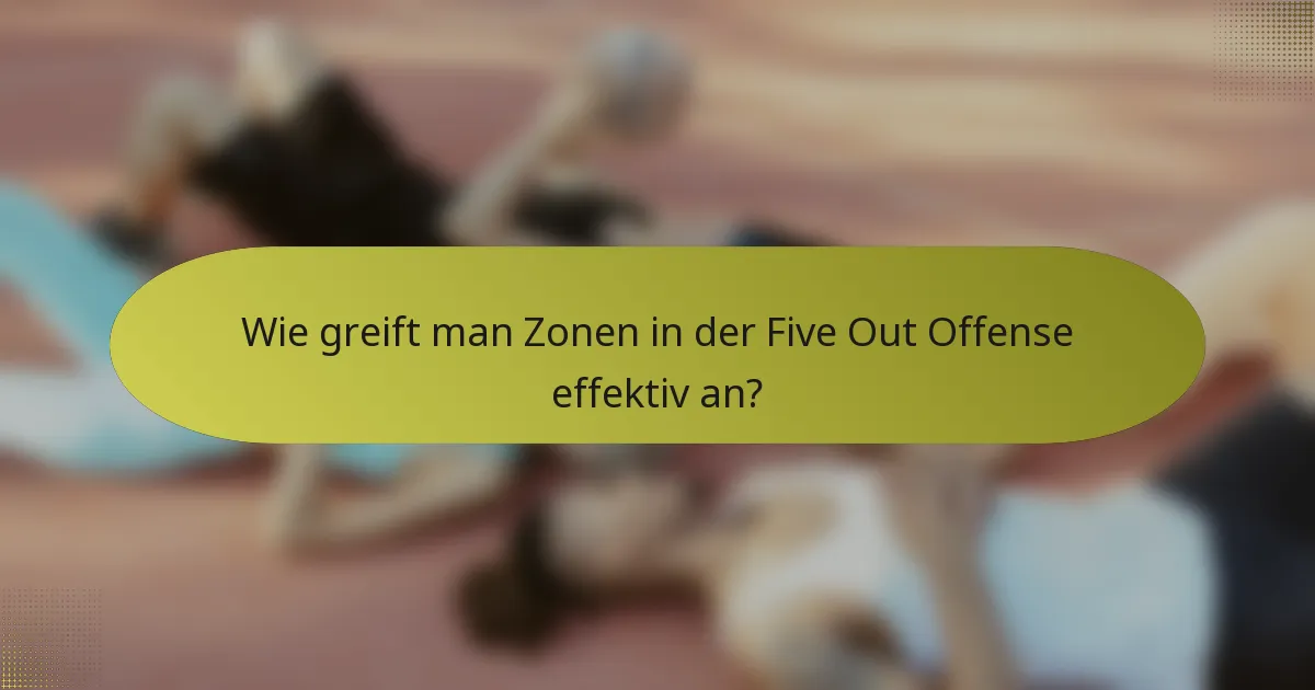 Wie greift man Zonen in der Five Out Offense effektiv an?