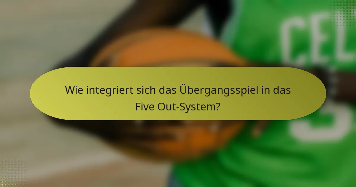 Wie integriert sich das Übergangsspiel in das Five Out-System?