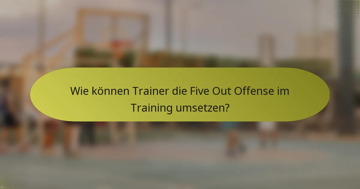 Wie können Trainer die Five Out Offense im Training umsetzen?