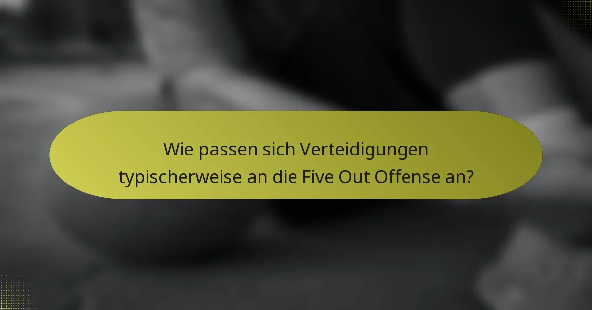 Wie passen sich Verteidigungen typischerweise an die Five Out Offense an?