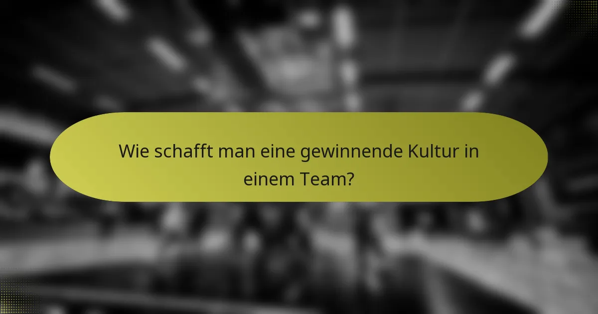 Wie schafft man eine gewinnende Kultur in einem Team?