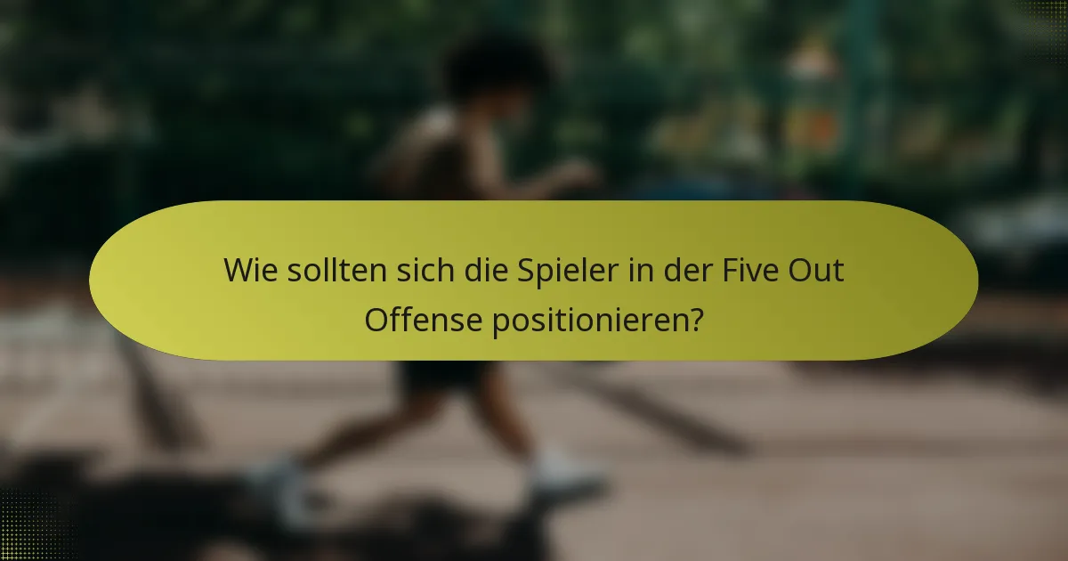 Wie sollten sich die Spieler in der Five Out Offense positionieren?
